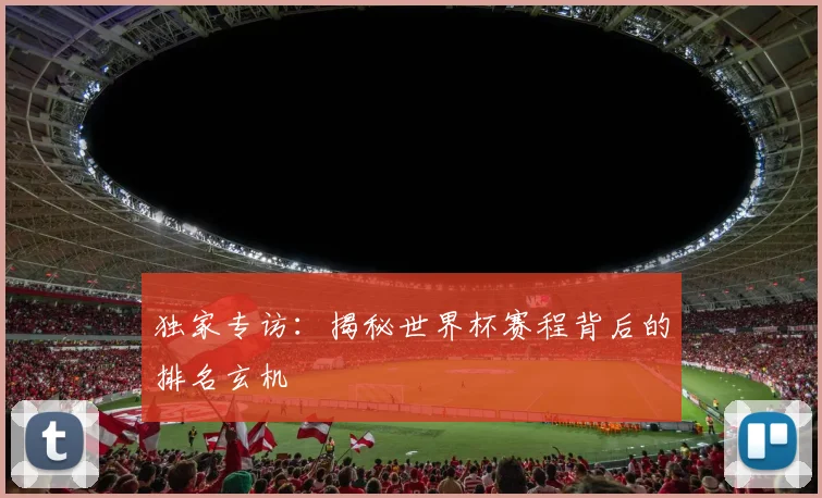 独家专访：揭秘世界杯赛程背后的排名玄机
