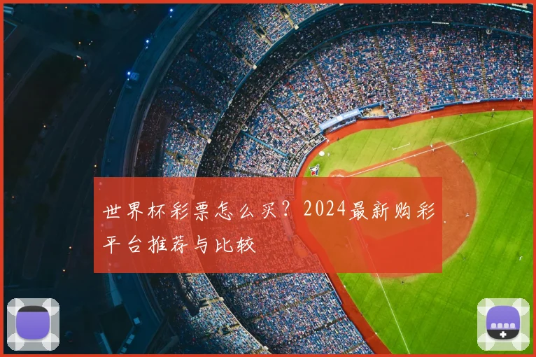 世界杯彩票怎么买?2024最新购彩平台推荐与比较