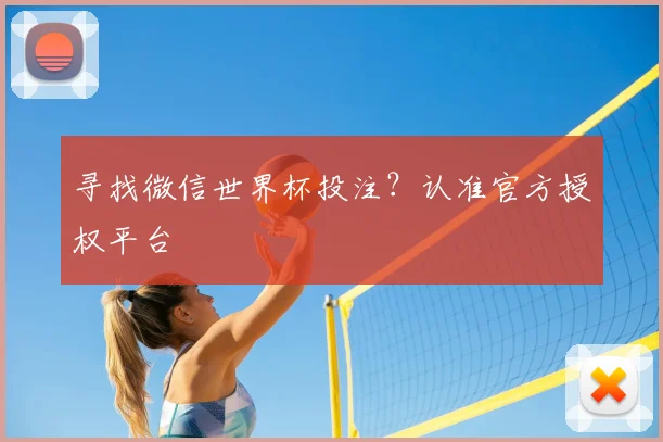 寻找微信世界杯投注?认准官方授权平台
