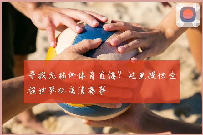 寻找无插件体育直播？这里提供全程世界杯高清赛事