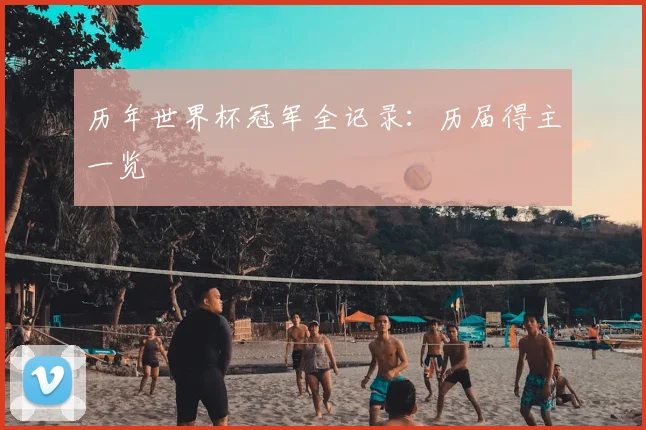 历年世界杯冠军全记录：历届得主一览
