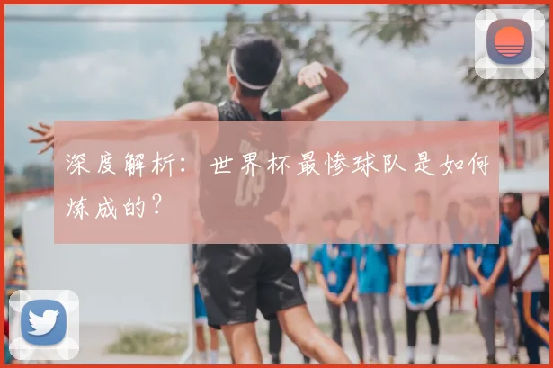 深度解析：世界杯最惨球队是如何炼成的？