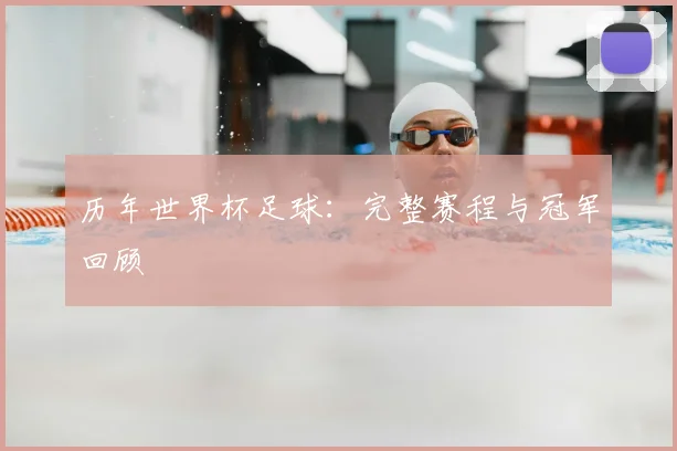 历年世界杯足球：完整赛程与冠军回顾